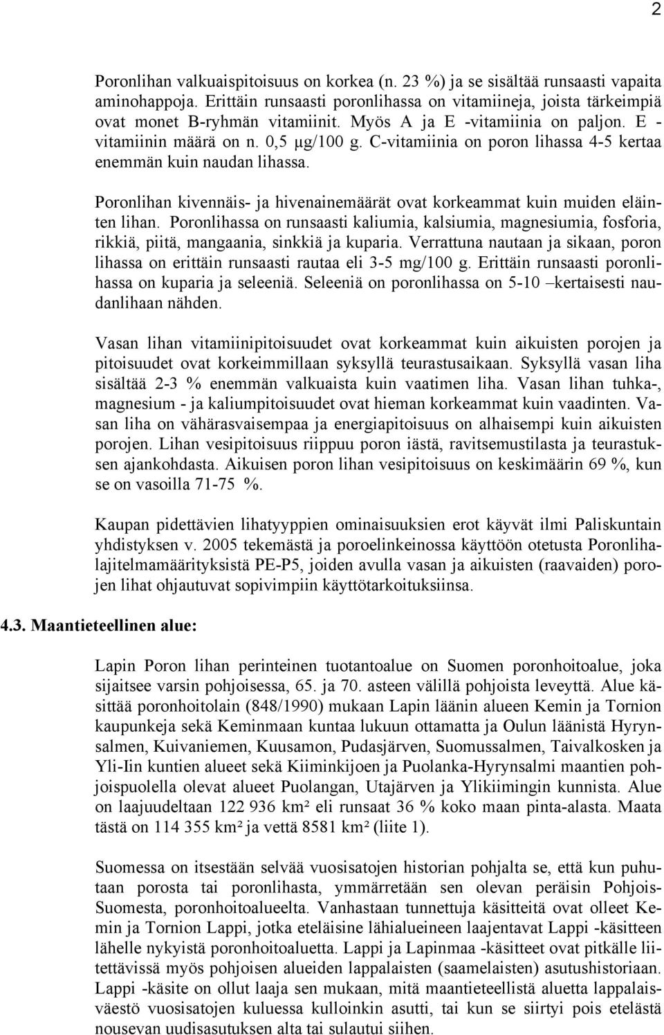 Poronlihan kivennäis- ja hivenainemäärät ovat korkeammat kuin muiden eläinten lihan. Poronlihassa on runsaasti kaliumia, kalsiumia, magnesiumia, fosforia, rikkiä, piitä, mangaania, sinkkiä ja kuparia.