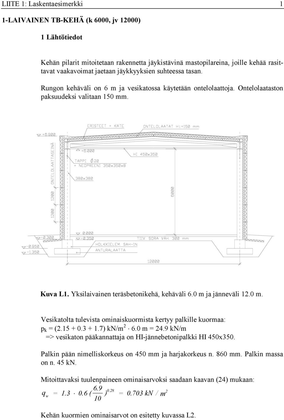 0 m ja jänneväli 1.0 m. Vesikatolta tulevista ominaiskuormista kertyy palkille kuormaa: p k = (.15 + 0.3 + 1.7) kn/m 6.0 m = 4.9 kn/m => vesikaton pääkannattaja on HI-jännebetonipalkki HI 450x350.