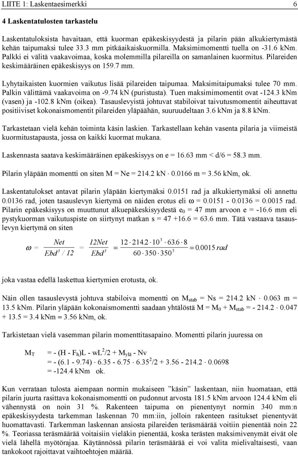 Lyhytaikaisten kuormien vaikutus lisää pilareiden taipumaa. Maksimitaipumaksi tulee 70 mm. Palkin välittämä vaakavoima on -9.74 kn (puristusta). Tuen maksimimomentit ovat -14.3 knm (vasen) ja -10.