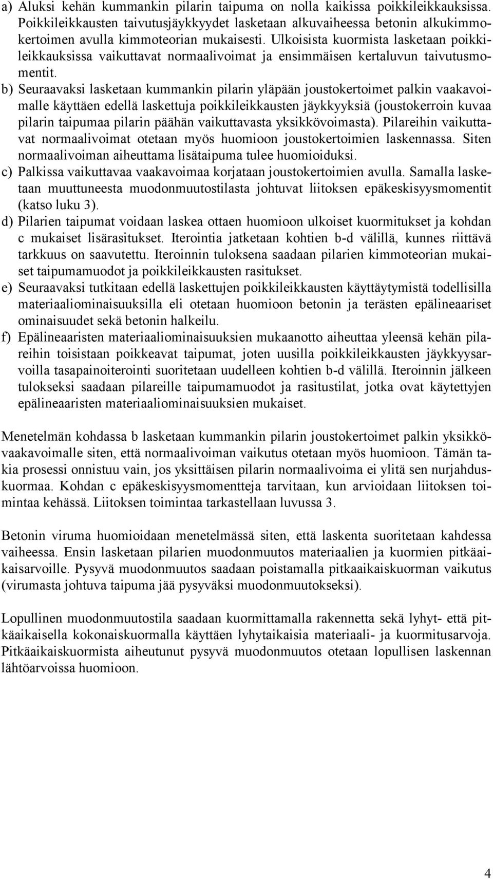 b) Seuraavaksi lasketaan kummankin pilarin yläpään joustokertoimet palkin vaakavoimalle käyttäen edellä laskettuja poikkileikkausten jäykkyyksiä (joustokerroin kuvaa pilarin taipumaa pilarin päähän