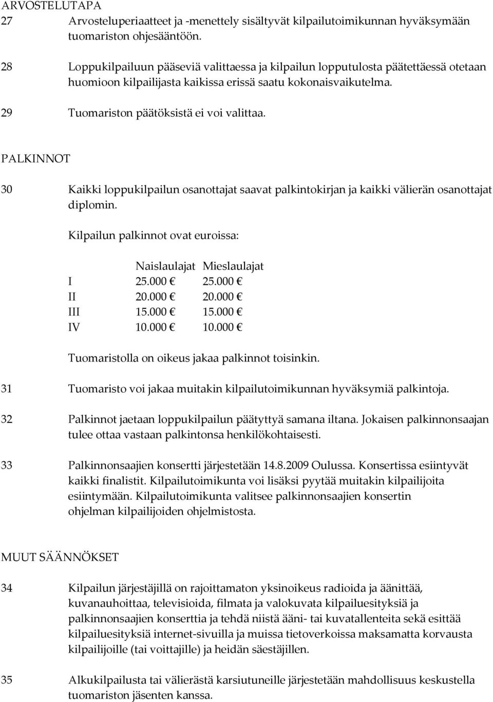 PALKINNOT 30 Kaikki loppukilpailun osanottajat saavat palkintokirjan ja kaikki välierän osanottajat diplomin. Kilpailun palkinnot ovat euroissa: Naislaulajat Mieslaulajat I 25.000 25.000 II 20.000 20.