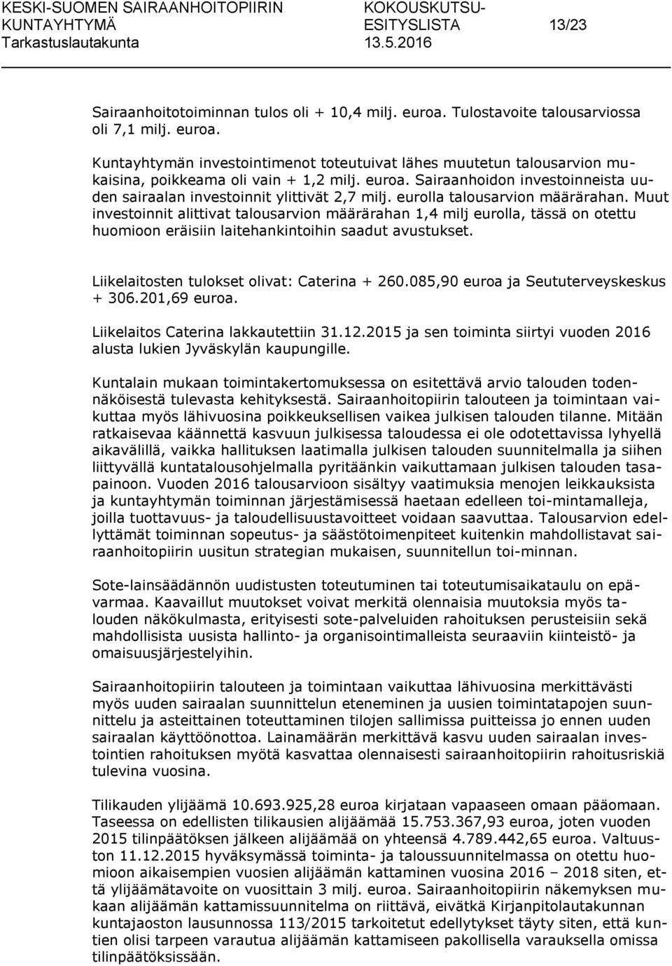 Muut investoinnit alittivat talousarvion määrärahan 1,4 milj eurolla, tässä on otettu huomioon eräisiin laitehankintoihin saadut avustukset. Liikelaitosten tulokset olivat: Caterina + 260.