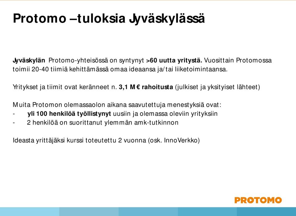 3,1 M rahoitusta (julkiset ja yksityiset lähteet) Muita Protomon olemassaolon aikana saavutettuja menestyksiä ovat: - yli 100