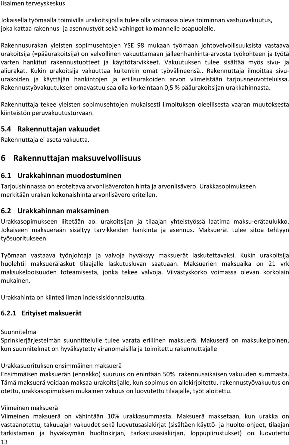 varten hankitut rakennustuotteet ja käyttötarvikkeet. Vakuutuksen tulee sisältää myös sivu- ja aliurakat. Kukin urakoitsija vakuuttaa kuitenkin omat työvälineensä.