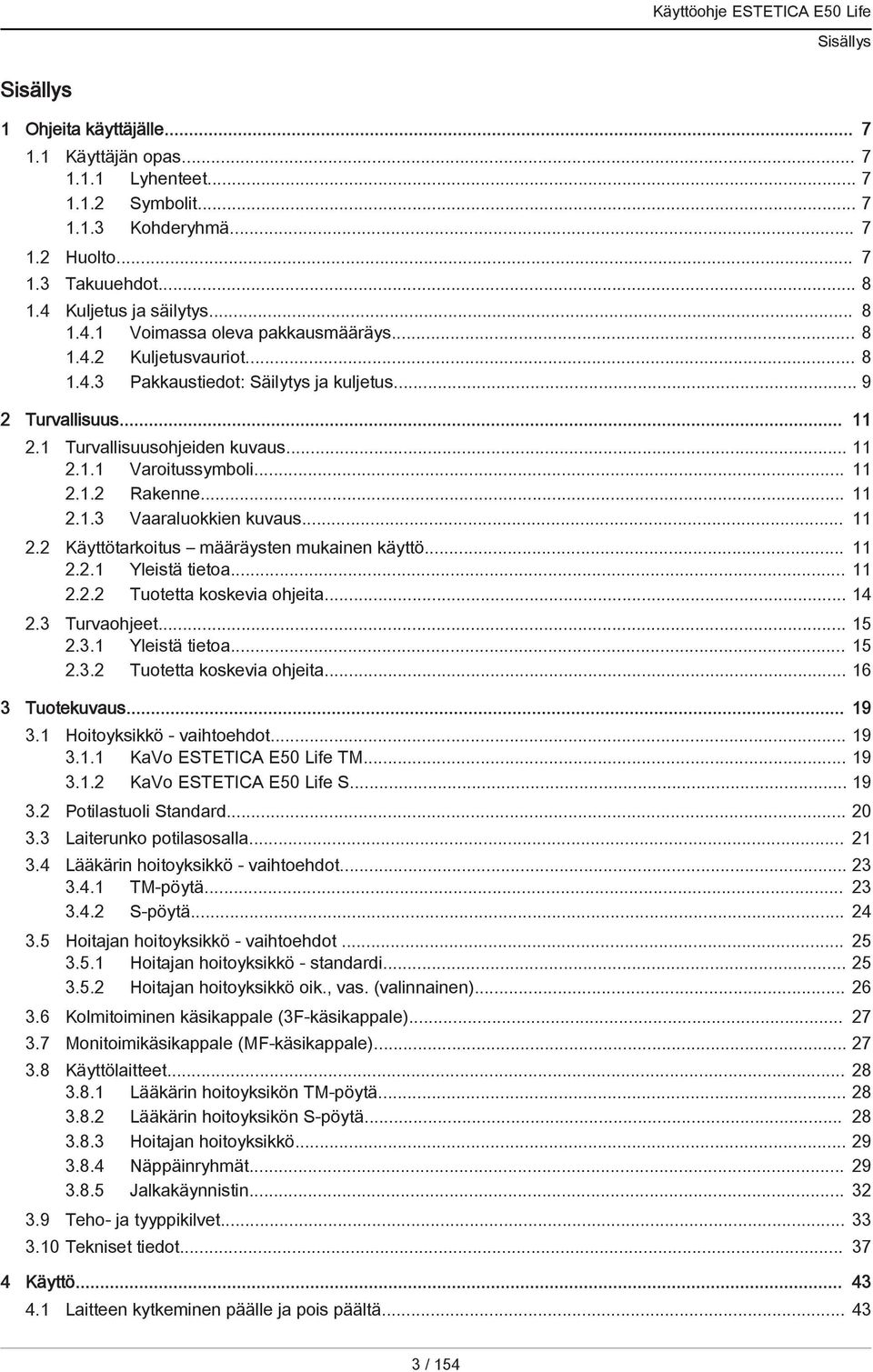 .. 11 2.1.2 Rakenne... 11 2.1.3 Vaaraluokkien kuvaus... 11 2.2 Käyttötarkoitus määräysten mukainen käyttö... 11 2.2.1 Yleistä tietoa... 11 2.2.2 Tuotetta koskevia ohjeita... 14 2.3 Turvaohjeet... 15 2.