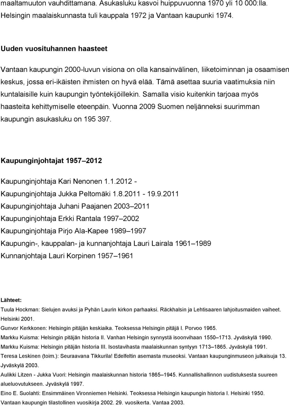 Tämä asettaa suuria vaatimuksia niin kuntalaisille kuin kaupungin työntekijöillekin. Samalla visio kuitenkin tarjoaa myös haasteita kehittymiselle eteenpäin.