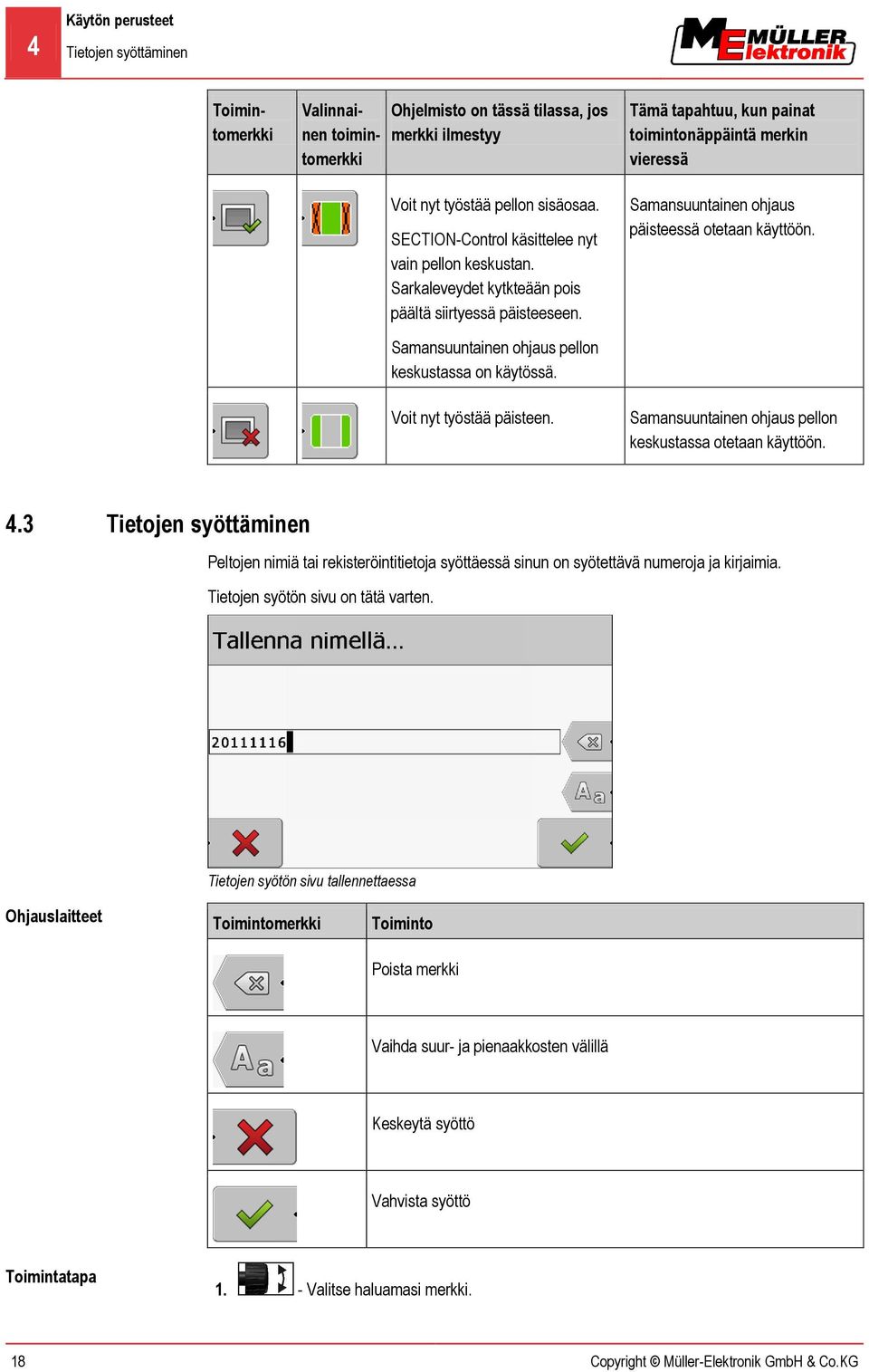 Tämä tapahtuu, kun painat toimintonäppäintä merkin vieressä Samansuuntainen ohjaus päisteessä otetaan käyttöön. Samansuuntainen ohjaus pellon keskustassa otetaan käyttöön. 4.