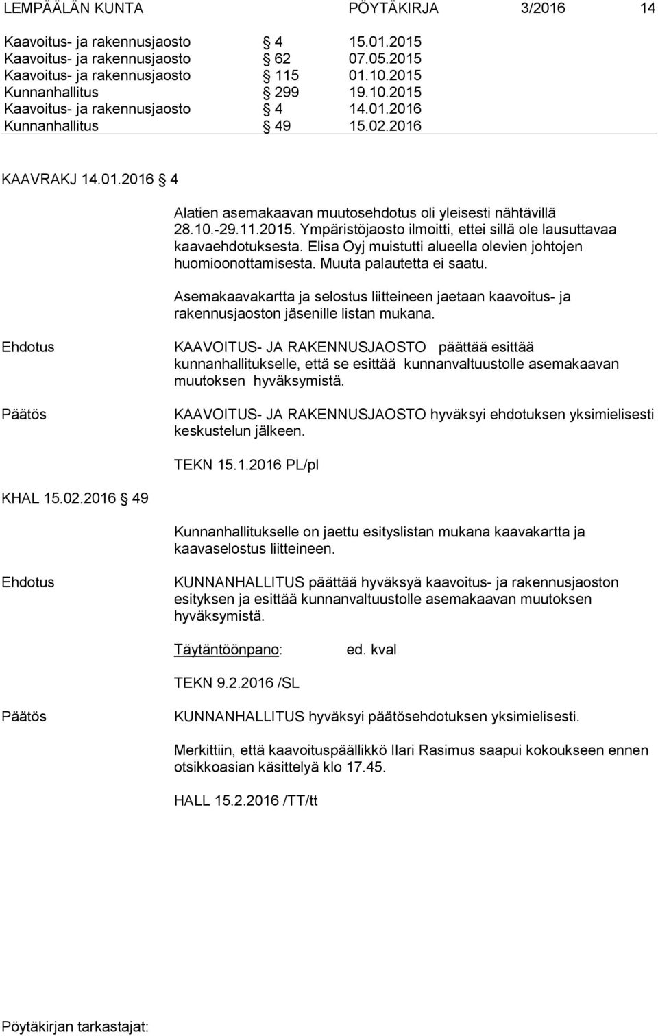 Ympäristöjaosto ilmoitti, ettei sillä ole lausuttavaa kaavaehdotuksesta. Elisa Oyj muistutti alueella olevien johtojen huomioonottamisesta. Muuta palautetta ei saatu.
