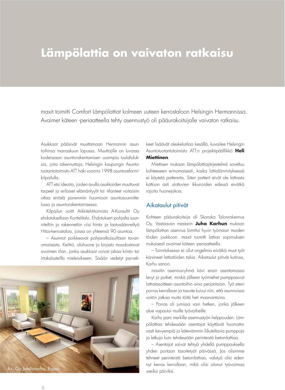 Muuttajille on luvassa kodeissaan asuntorakentamisen uusimpia tuulahduksia, joita rakennuttaja, Helsingin kaupungin Asuntotuotantotoimisto ATT haki vuonna 1998 asuntoreformikilpailulla.