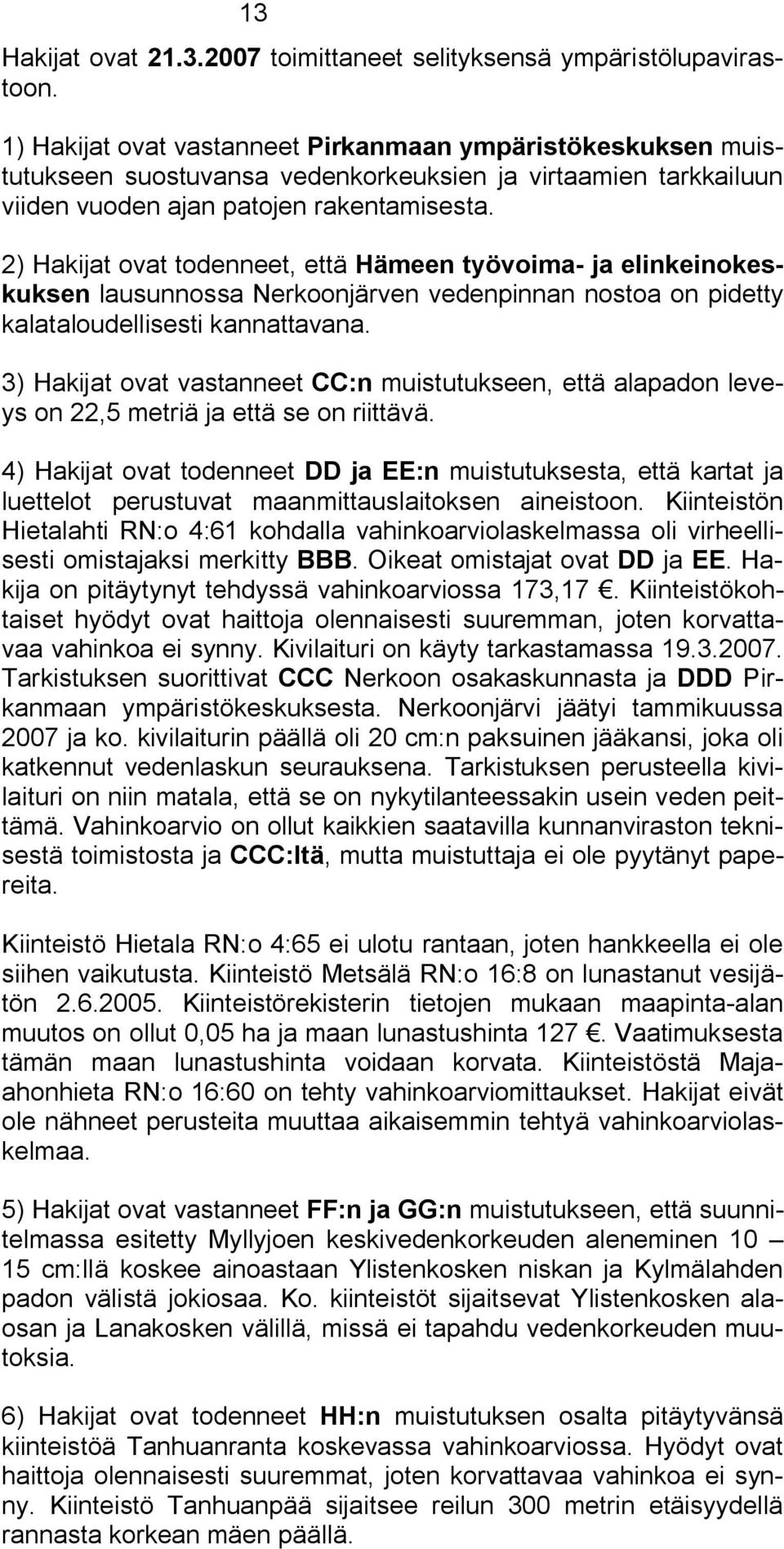 2) Hakijat ovat todenneet, että Hämeen työvoima ja elinkeinokeskuksen lausunnossa Nerkoonjärven vedenpinnan nostoa on pidetty kalataloudellisesti kannattavana.