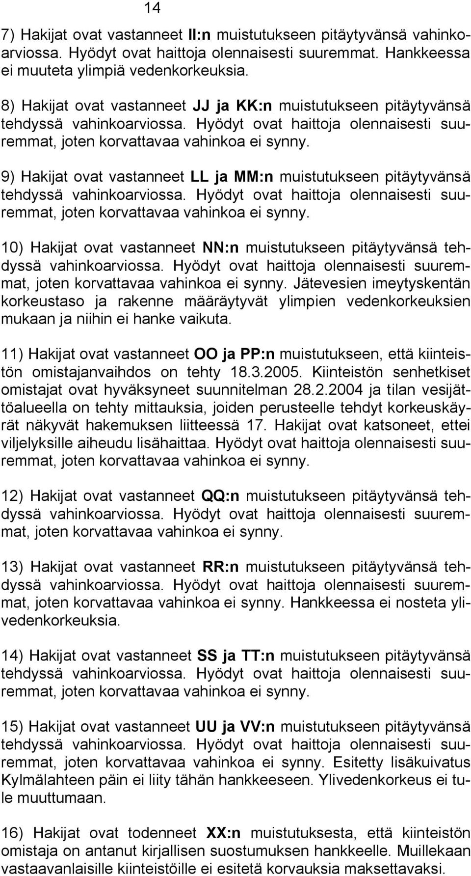 9) Hakijat ovat vastanneet LL ja MM:n muistutukseen pitäytyvänsä tehdyssä vahinkoarviossa. Hyödyt ovat haittoja olennaisesti suuremmat, joten korvattavaa vahinkoa ei synny.