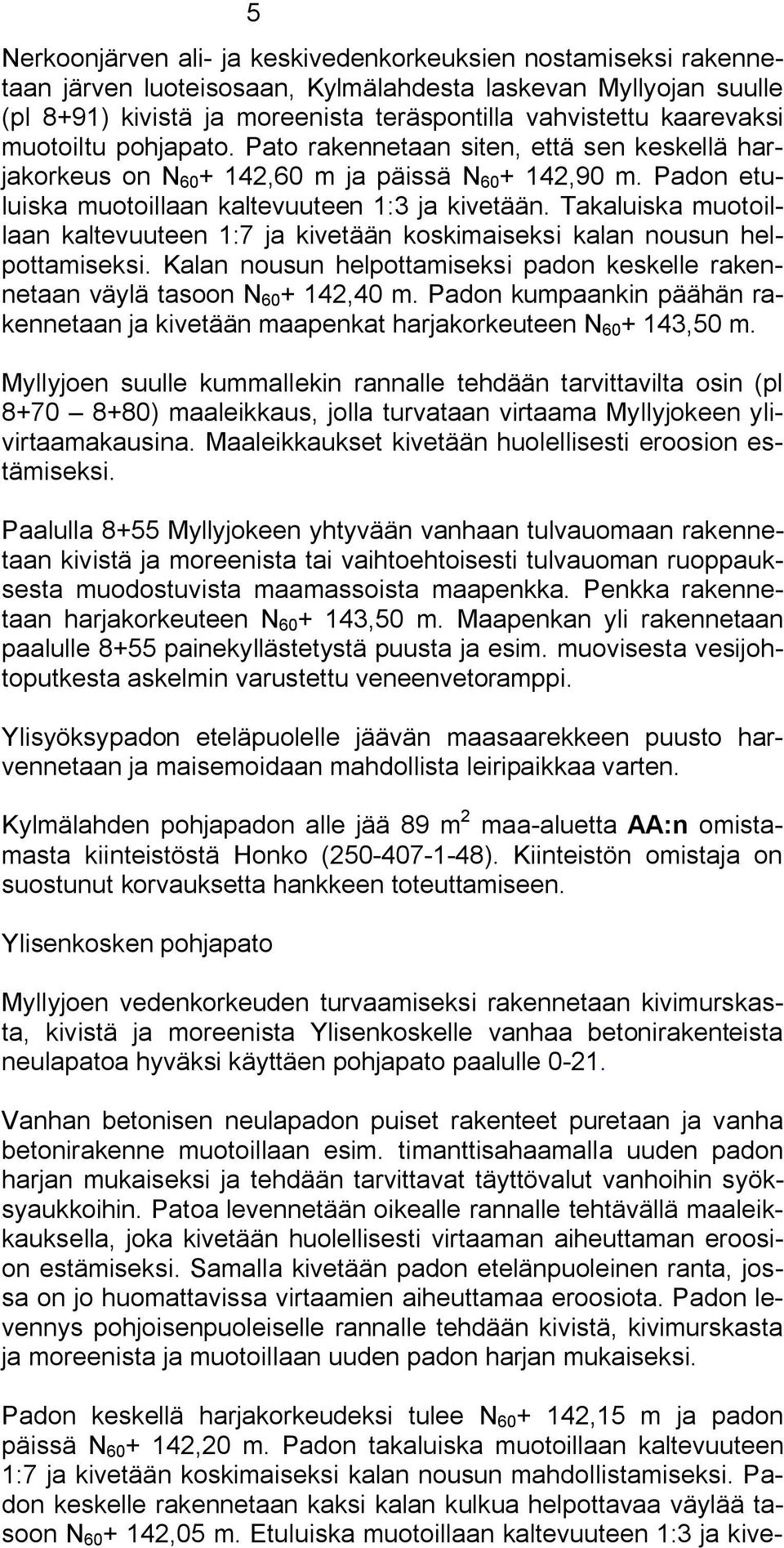 Takaluiska muotoillaan kaltevuuteen 1:7 ja kivetään koskimaiseksi kalan nousun helpottamiseksi. Kalan nousun helpottamiseksi padon keskelle rakennetaan väylä tasoon N 60 + 142,40 m.