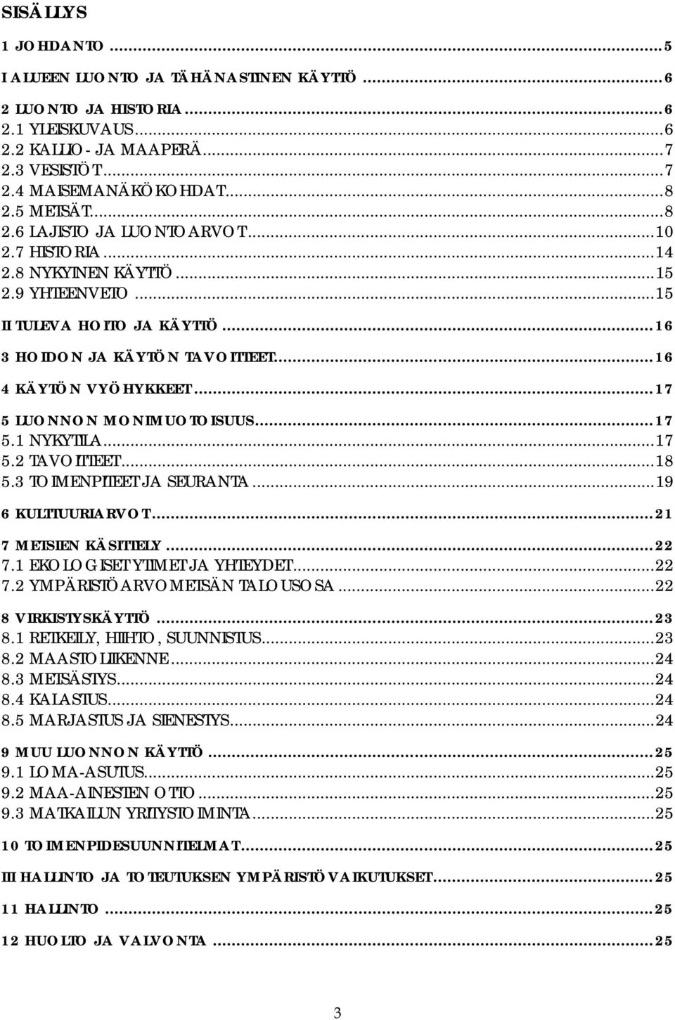 ..17 5 LUONNON MONIMUOTOISUUS...17 5.1 NYKYTILA...17 5.2 TAVOITTEET...18 5.3 TOIMENPITEET JA SEURANTA...19 6 KULTTUURIARVOT...21 7 METSIEN KÄSITTELY...22 7.1 EKOLOGISET YTIMET JA YHTEYDET...22 7.2 YMPÄRISTÖARVOMETSÄN TALOUSOSA.