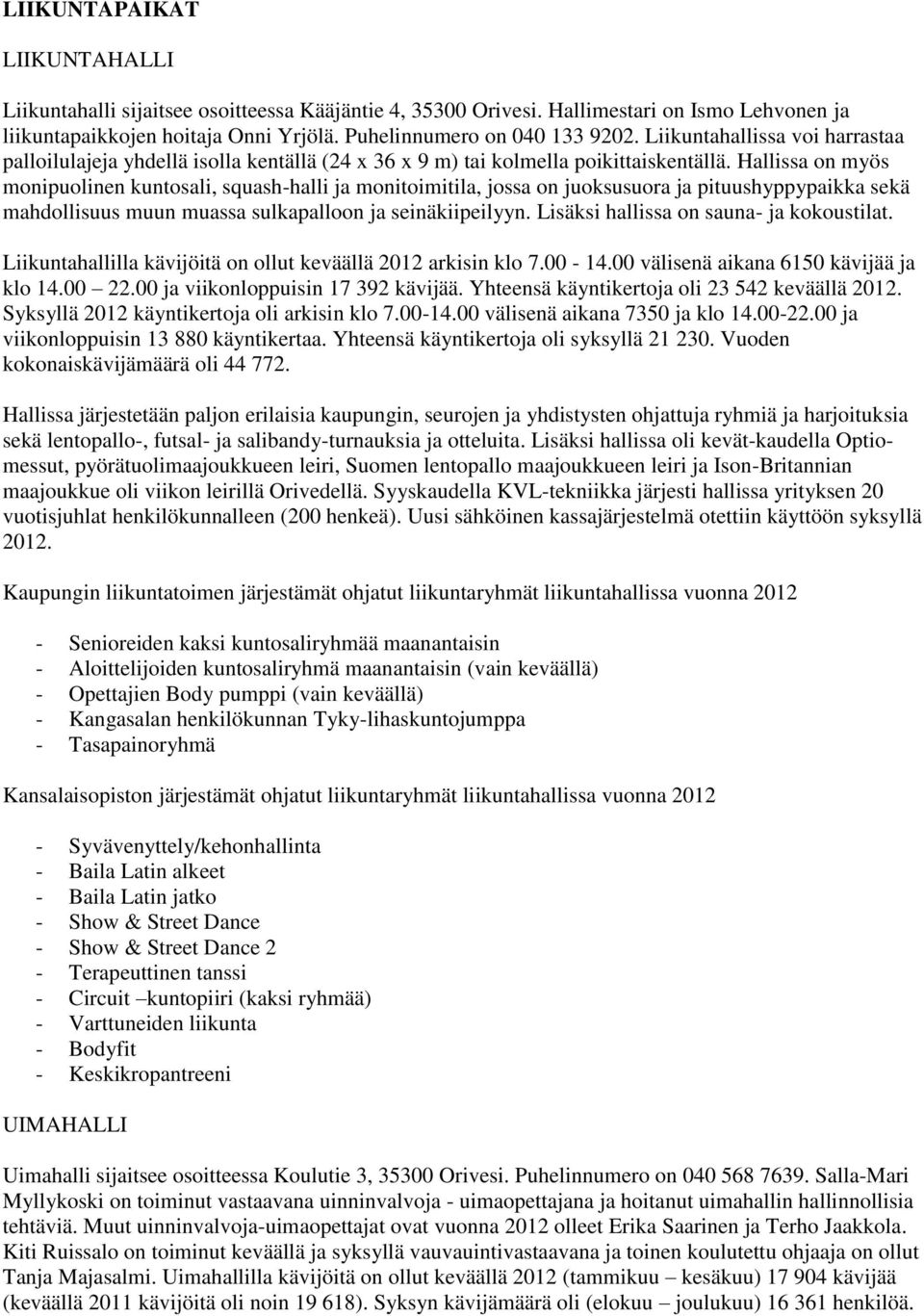Hallissa on myös monipuolinen kuntosali, squash-halli ja monitoimitila, jossa on juoksusuora ja pituushyppypaikka sekä mahdollisuus muun muassa sulkapalloon ja seinäkiipeilyyn.