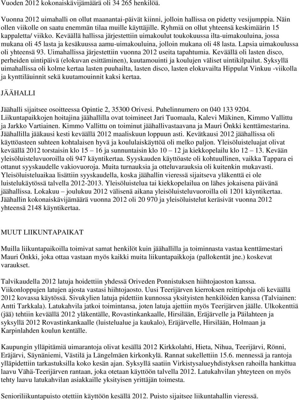 Keväällä hallissa järjestettiin uimakoulut toukokuussa ilta-uimakouluina, jossa mukana oli 45 lasta ja kesäkuussa aamu-uimakouluina, jolloin mukana oli 48 lasta. Lapsia uimakoulussa oli yhteensä 93.
