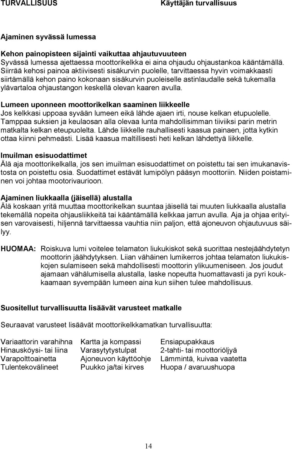 keskellä olevan kaaren avulla. Lumeen uponneen moottorikelkan saaminen liikkeelle Jos kelkkasi uppoaa syvään lumeen eikä lähde ajaen irti, nouse kelkan etupuolelle.