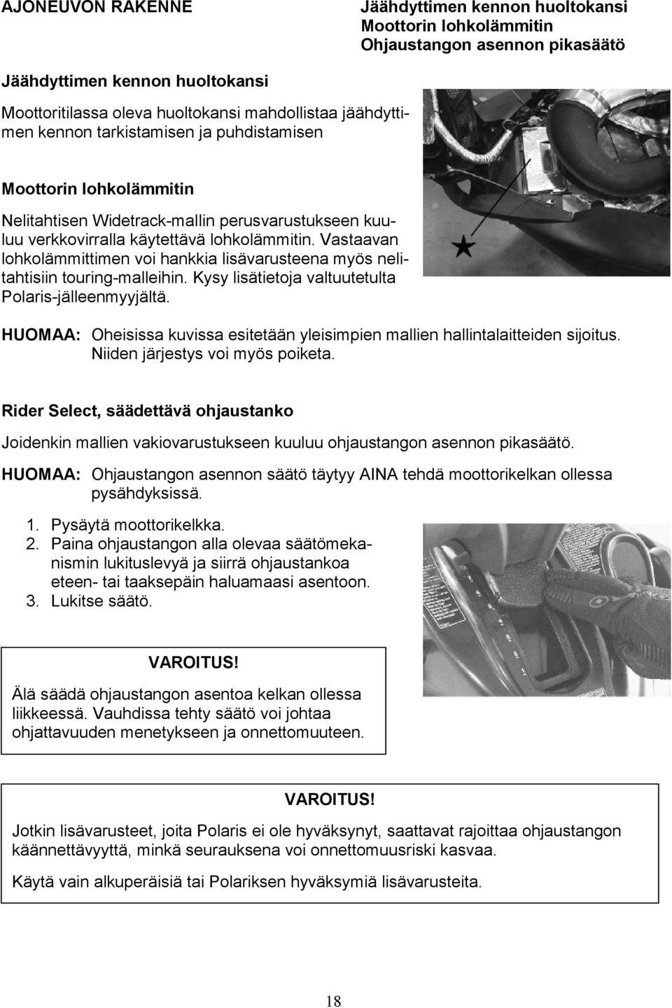 Vastaavan lohkolämmittimen voi hankkia lisävarusteena myös nelitahtisiin touring-malleihin. Kysy lisätietoja valtuutetulta Polaris-jälleenmyyjältä.