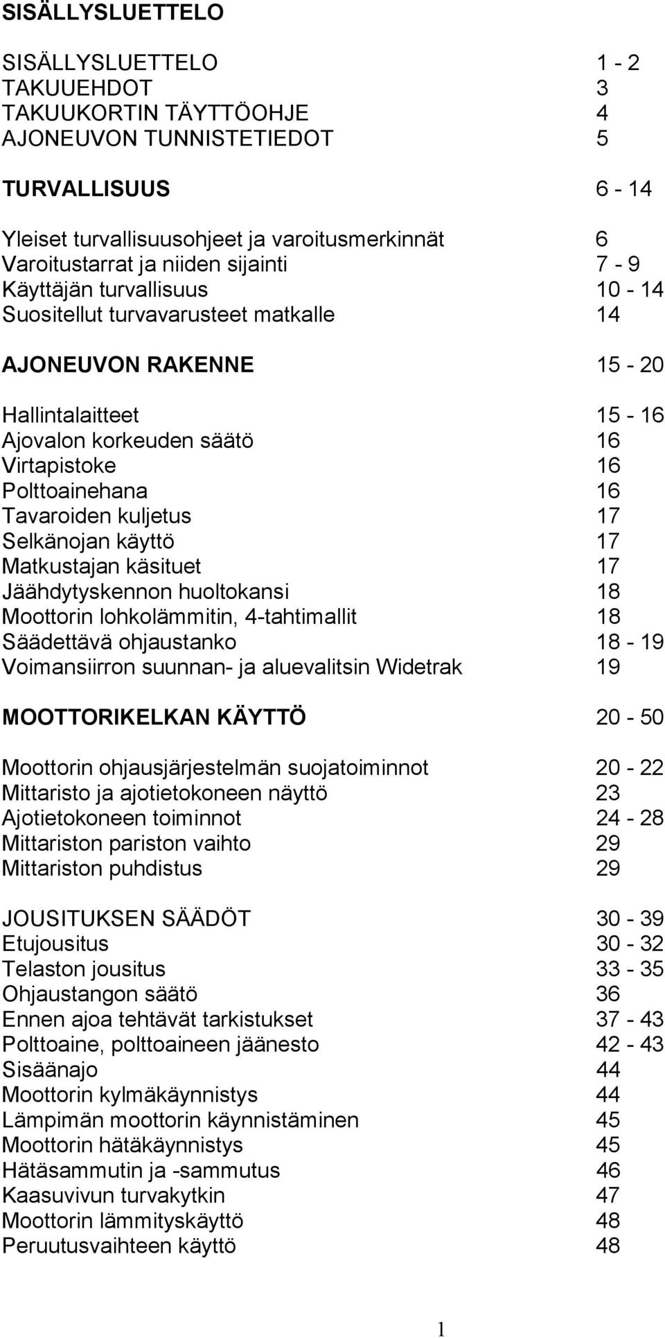 Tavaroiden kuljetus 17 Selkänojan käyttö 17 Matkustajan käsituet 17 Jäähdytyskennon huoltokansi 18 Moottorin lohkolämmitin, 4-tahtimallit 18 Säädettävä ohjaustanko 18-19 Voimansiirron suunnan- ja
