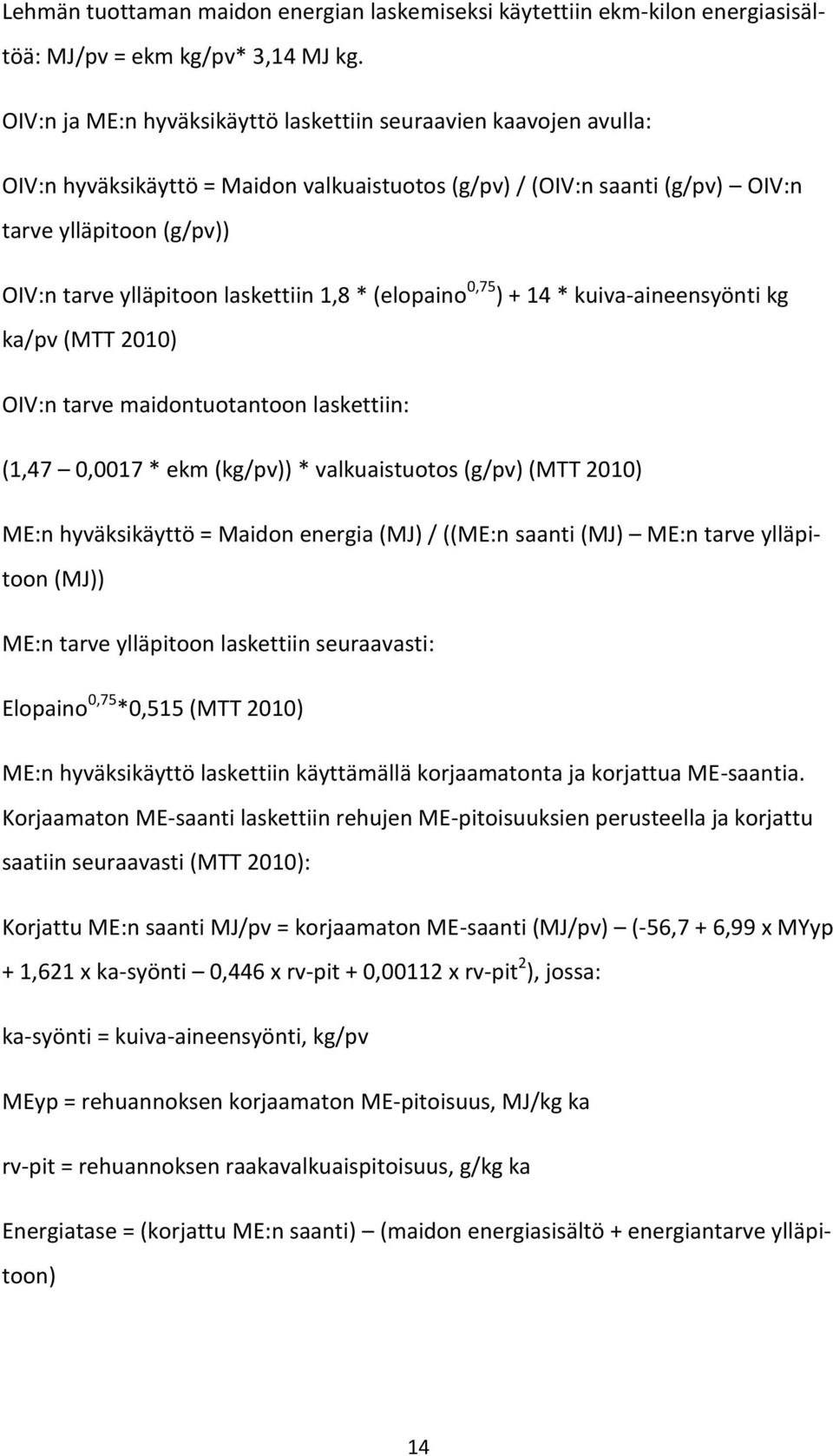 laskettiin 1,8 * (elopaino 0,75 ) + 14 * kuiva-aineensyönti kg ka/pv (MTT 2010) OIV:n tarve maidontuotantoon laskettiin: (1,47 0,0017 * ekm (kg/pv)) * valkuaistuotos (g/pv) (MTT 2010) ME:n