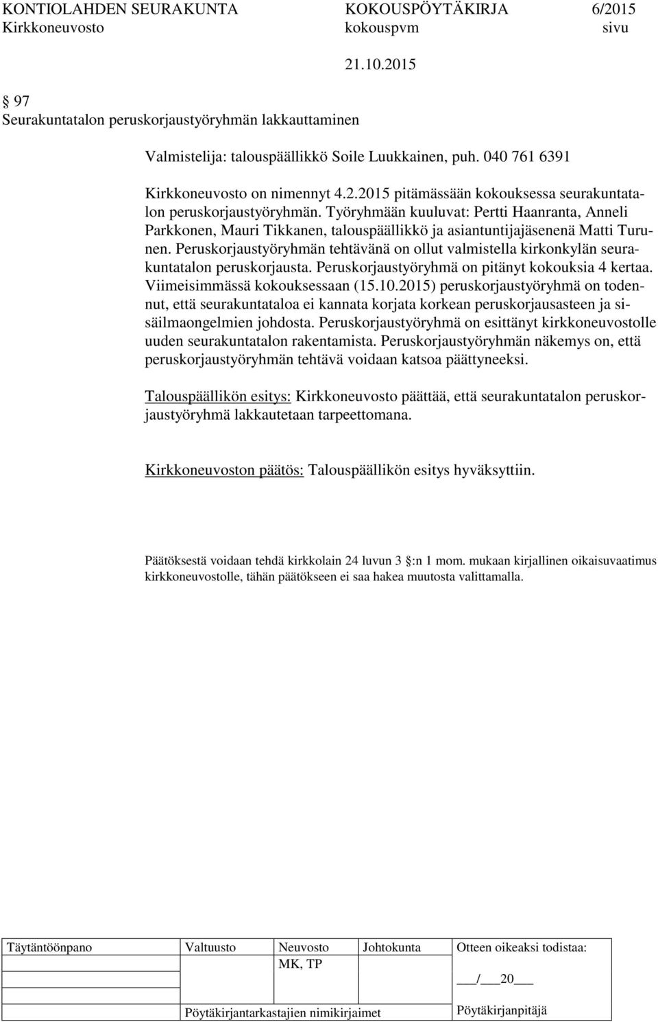 Peruskorjaustyöryhmän tehtävänä on ollut valmistella kirkonkylän seurakuntatalon peruskorjausta. Peruskorjaustyöryhmä on pitänyt kokouksia 4 kertaa. Viimeisimmässä kokouksessaan (15.10.