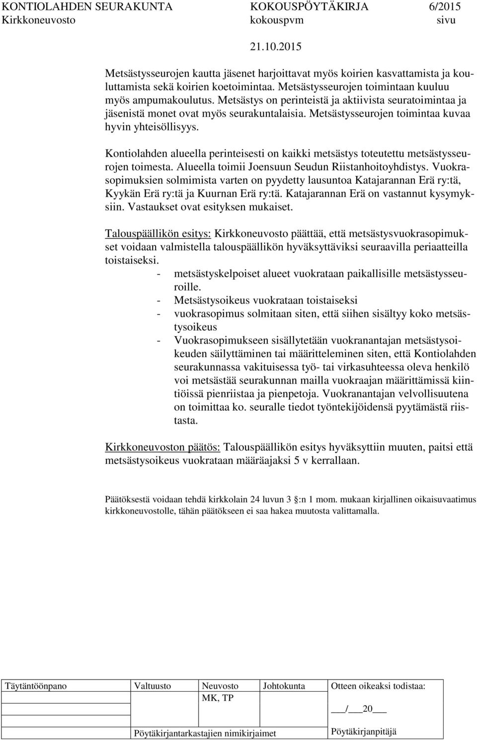 Kontiolahden alueella perinteisesti on kaikki metsästys toteutettu metsästysseurojen toimesta. Alueella toimii Joensuun Seudun Riistanhoitoyhdistys.