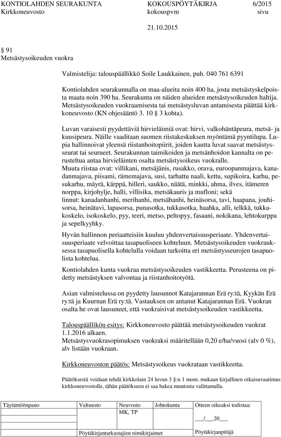 Luvan varaisesti pyydettäviä hirvieläimiä ovat: hirvi, valkohäntäpeura, metsä- ja kuusipeura. Näille vaaditaan suomen riistakeskuksen myöntämä pyyntilupa.