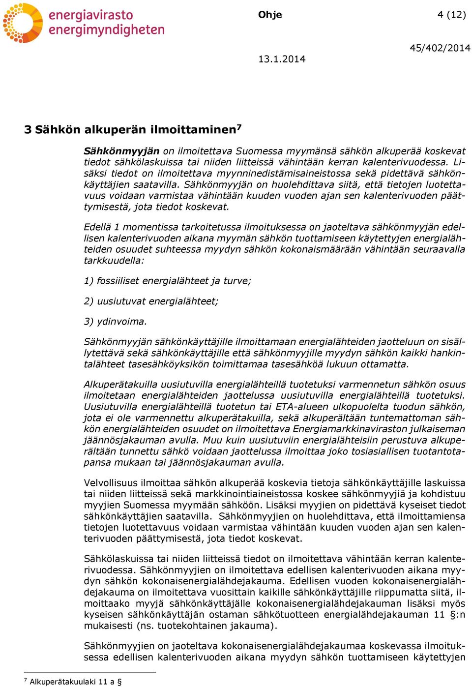 Sähkönmyyjän on huolehdittava siitä, että tietojen luotettavuus voidaan varmistaa vähintään kuuden vuoden ajan sen kalenterivuoden päättymisestä, jota tiedot koskevat.