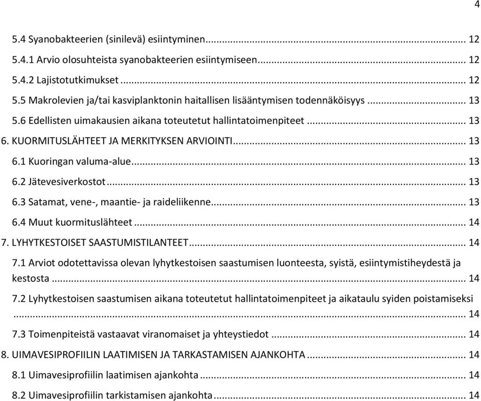 .. 13 6.4 Muut kuormituslähteet... 14 7. LYHYTKESTOISET SAASTUMISTILANTEET... 14 7.1 Arviot odotettavissa olevan lyhytkestoisen saastumisen luonteesta, syistä, esiintymistiheydestä ja kestosta... 14 7.2 Lyhytkestoisen saastumisen aikana toteutetut hallintatoimenpiteet ja aikataulu syiden poistamiseksi.