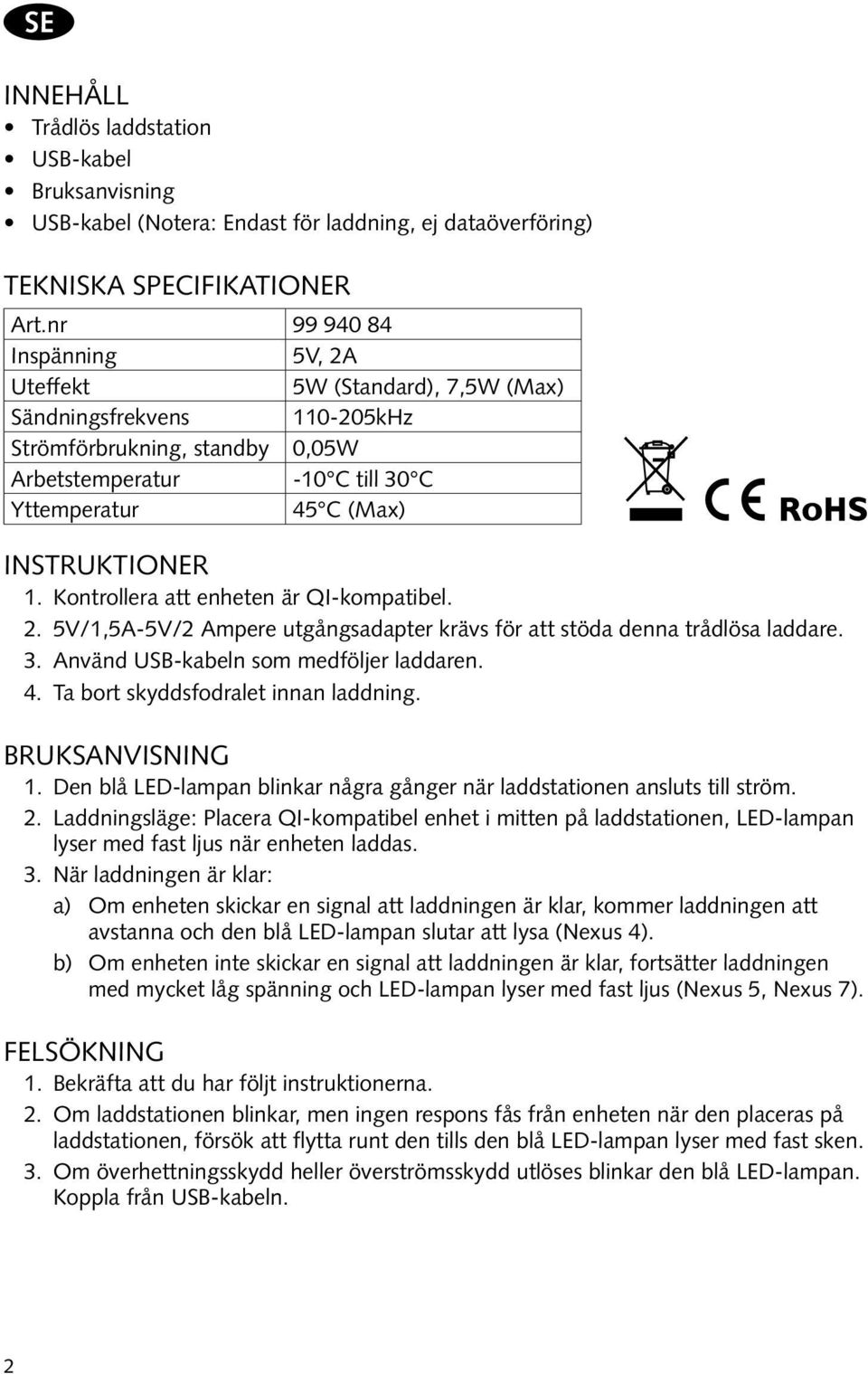 Kontrollera att enheten är QI-kompatibel. 2. 5V/1,5A-5V/2 Ampere utgångsadapter krävs för att stöda denna trådlösa laddare. 3. Använd USB-kabeln som medföljer laddaren. 4.