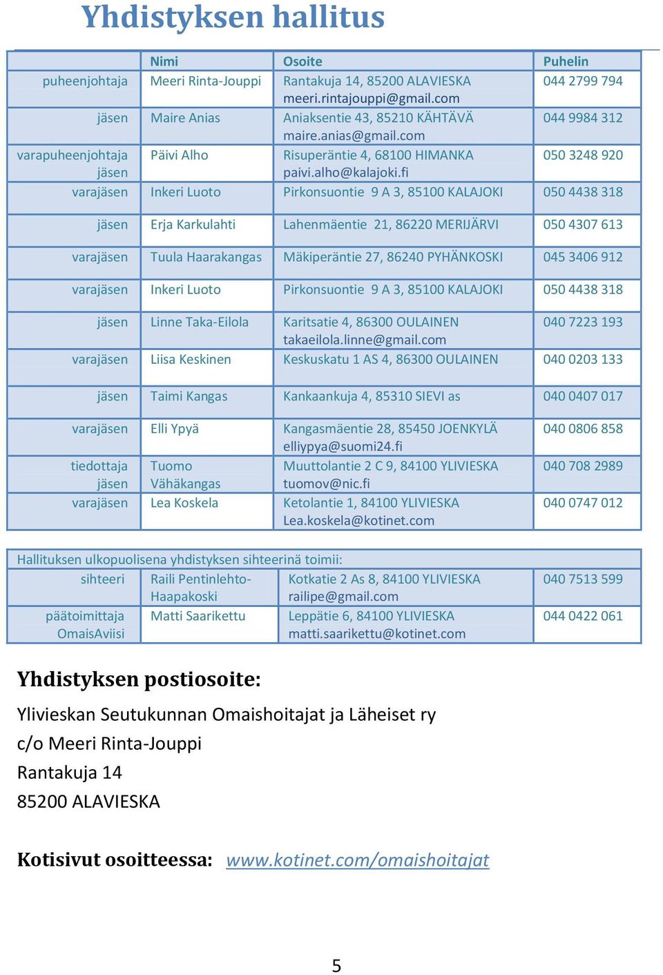 fi varajäsen Inkeri Luoto Pirkonsuontie 9 A 3, 85100 KALAJOKI 050 4438 318 jäsen Erja Karkulahti Lahenmäentie 21, 86220 MERIJÄRVI 050 4307 613 varajäsen Tuula Haarakangas Mäkiperäntie 27, 86240