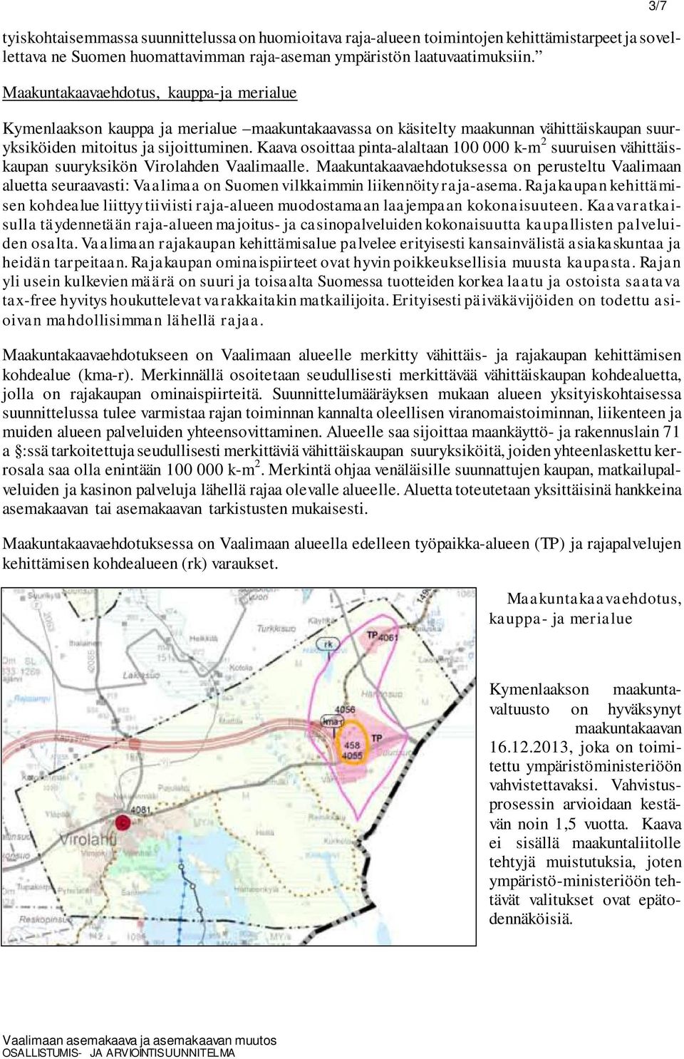 Kaava osoittaa pinta-alaltaan 100 000 k-m 2 suuruisen vähittäiskaupan suuryksikön Virolahden Vaalimaalle.