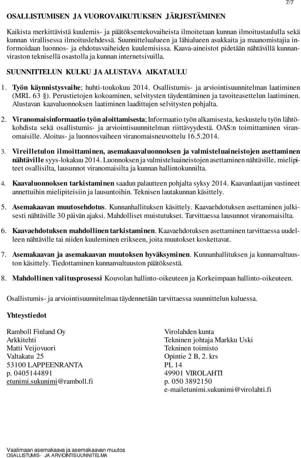 Kaava-aineistot pidetään nähtävillä kunnanviraston teknisellä osastolla ja kunnan internetsivuilla. SUUNNITTELUN KULKU JA ALUSTAVA AIKATAULU 1. Työn käynnistysvaihe; huhti-toukokuu 2014.