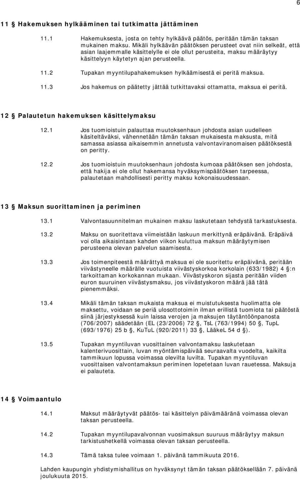 2 Tupakan myyntilupahakemuksen hylkäämisestä ei peritä maksua. 11.3 Jos hakemus on päätetty jättää tutkittavaksi ottamatta, maksua ei peritä. 12 Palautetun hakemuksen käsittelymaksu 12.