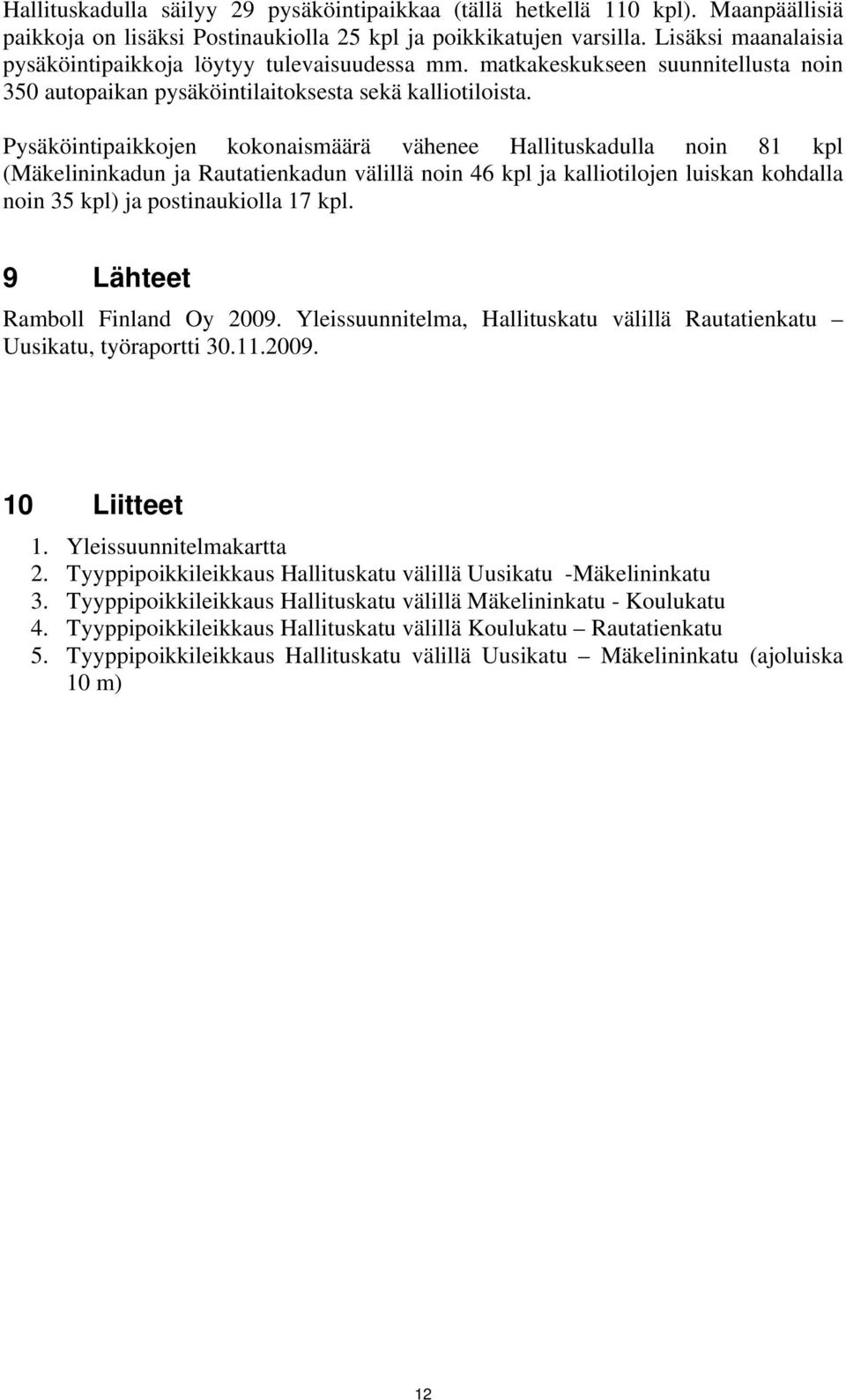 Pysäköintipaikkojen kokonaismäärä vähenee Hallituskadulla noin 81 kpl (Mäkelininkadun ja Rautatienkadun välillä noin 46 kpl ja kalliotilojen luiskan kohdalla noin 35 kpl) ja postinaukiolla 17 kpl.