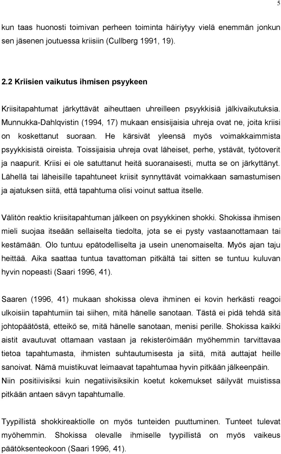 Munnukka-Dahlqvistin (1994, 17) mukaan ensisijaisia uhreja ovat ne, joita kriisi on koskettanut suoraan. He kärsivät yleensä myös voimakkaimmista psyykkisistä oireista.