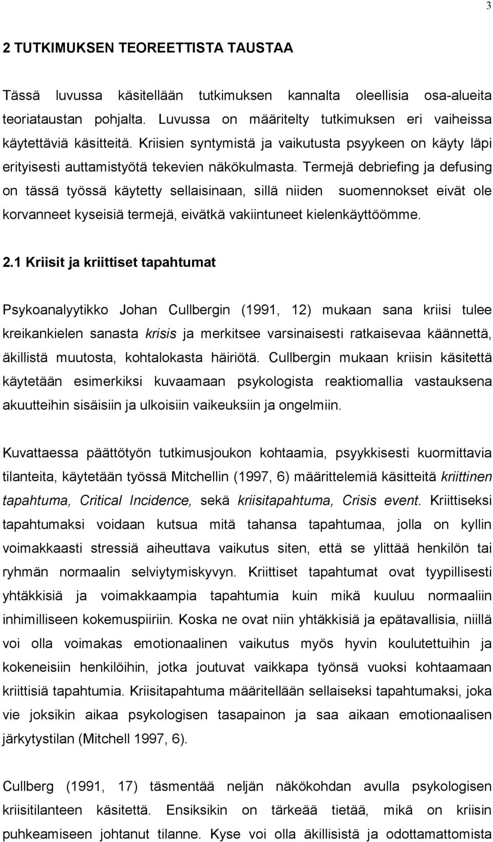 Termejä debriefing ja defusing on tässä työssä käytetty sellaisinaan, sillä niiden suomennokset eivät ole korvanneet kyseisiä termejä, eivätkä vakiintuneet kielenkäyttöömme. 2.