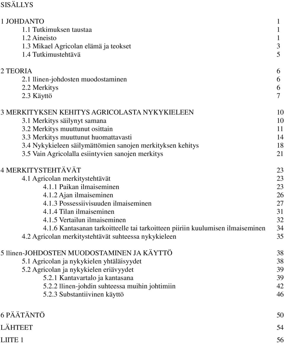 4 Nykykieleen säilymättömien sanojen merkityksen kehitys 18 3.5 Vain Agricolalla esiintyvien sanojen merkitys 21 4 MERKITYSTEHTÄVÄT 23 4.1 Agricolan merkitystehtävät 23 4.1.1 Paikan ilmaiseminen 23 4.