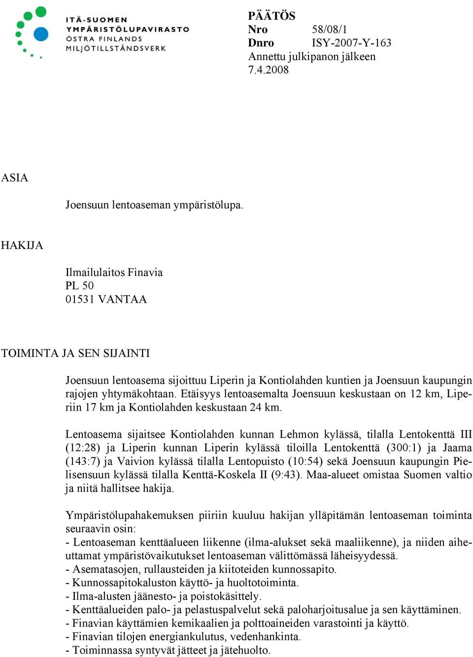 Etäisyys lentoasemalta Joensuun keskustaan on 12 km, Liperiin 17 km ja Kontiolahden keskustaan 24 km.