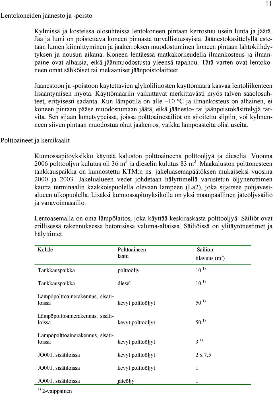 Koneen lentäessä matkakorkeudella ilmankosteus ja ilmanpaine ovat alhaisia, eikä jäänmuodostusta yleensä tapahdu. Tätä varten ovat lentokoneen omat sähköiset tai mekaaniset jäänpoistolaitteet.