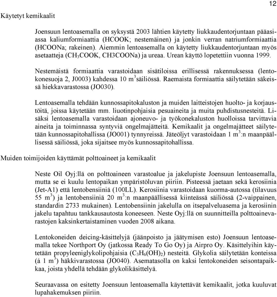 Nestemäistä formiaattia varastoidaan sisätiloissa erillisessä rakennuksessa (lentokonesuoja 2, J0003) kahdessa 10 m 3 säiliössä. Raemaista formiaattia säilytetään säkeissä hiekkavarastossa (JO030).