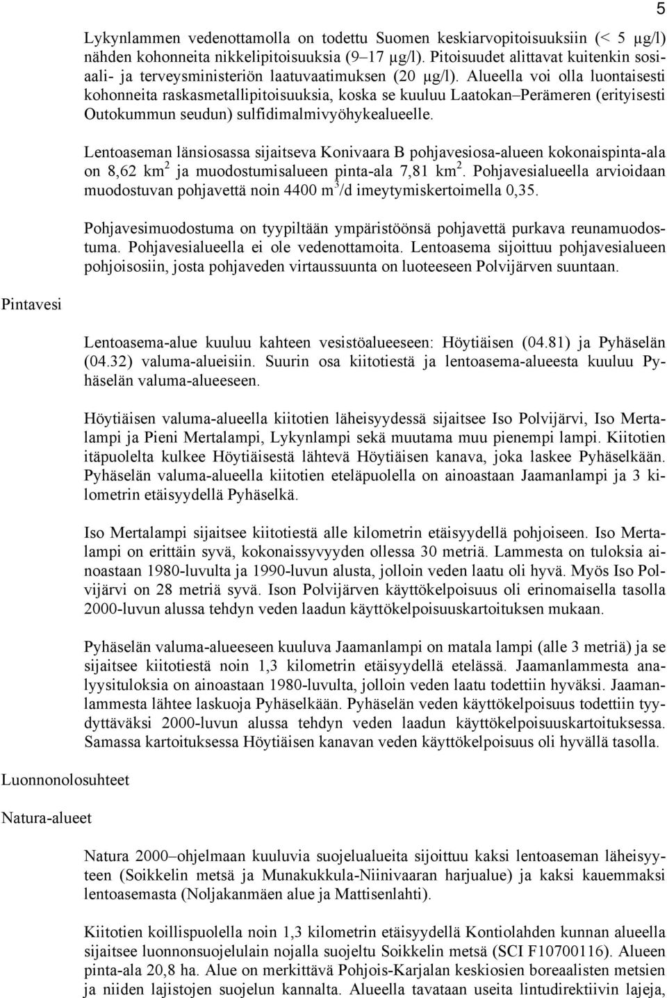 Alueella voi olla luontaisesti kohonneita raskasmetallipitoisuuksia, koska se kuuluu Laatokan Perämeren (erityisesti Outokummun seudun) sulfidimalmivyöhykealueelle.