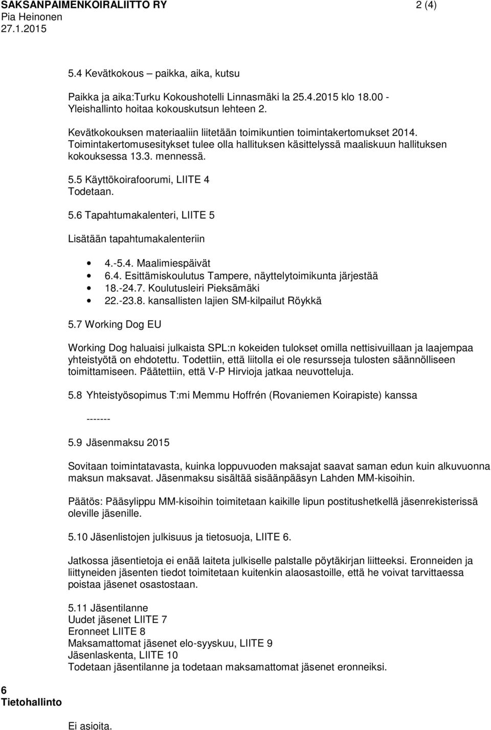 Toimintakertomusesitykset tulee olla hallituksen käsittelyssä maaliskuun hallituksen kokouksessa 13.3. mennessä. 5.5 Käyttökoirafoorumi, LIITE 4 Todetaan. 5.6 Tapahtumakalenteri, LIITE 5 Lisätään tapahtumakalenteriin 4.