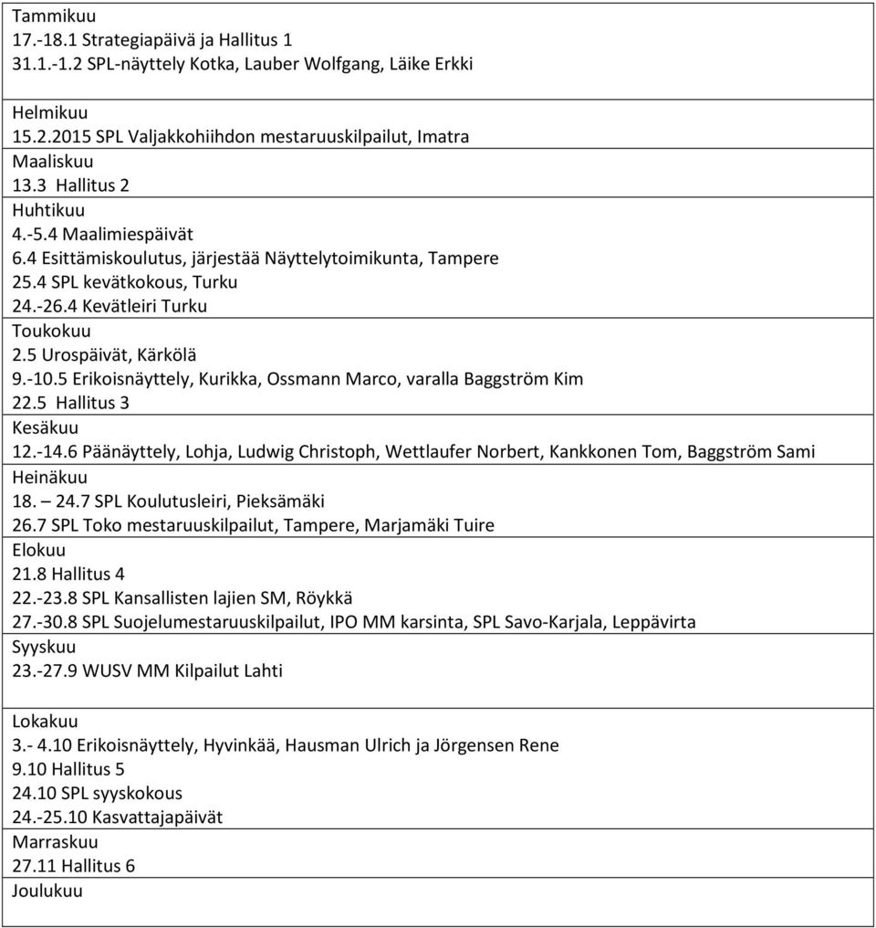 5 Erikoisnäyttely, Kurikka, Ossmann Marco, varalla Baggström Kim 22.5 Hallitus 3 Kesäkuu 12.-14.6 Päänäyttely, Lohja, Ludwig Christoph, Wettlaufer Norbert, Kankkonen Tom, Baggström Sami Heinäkuu 18.