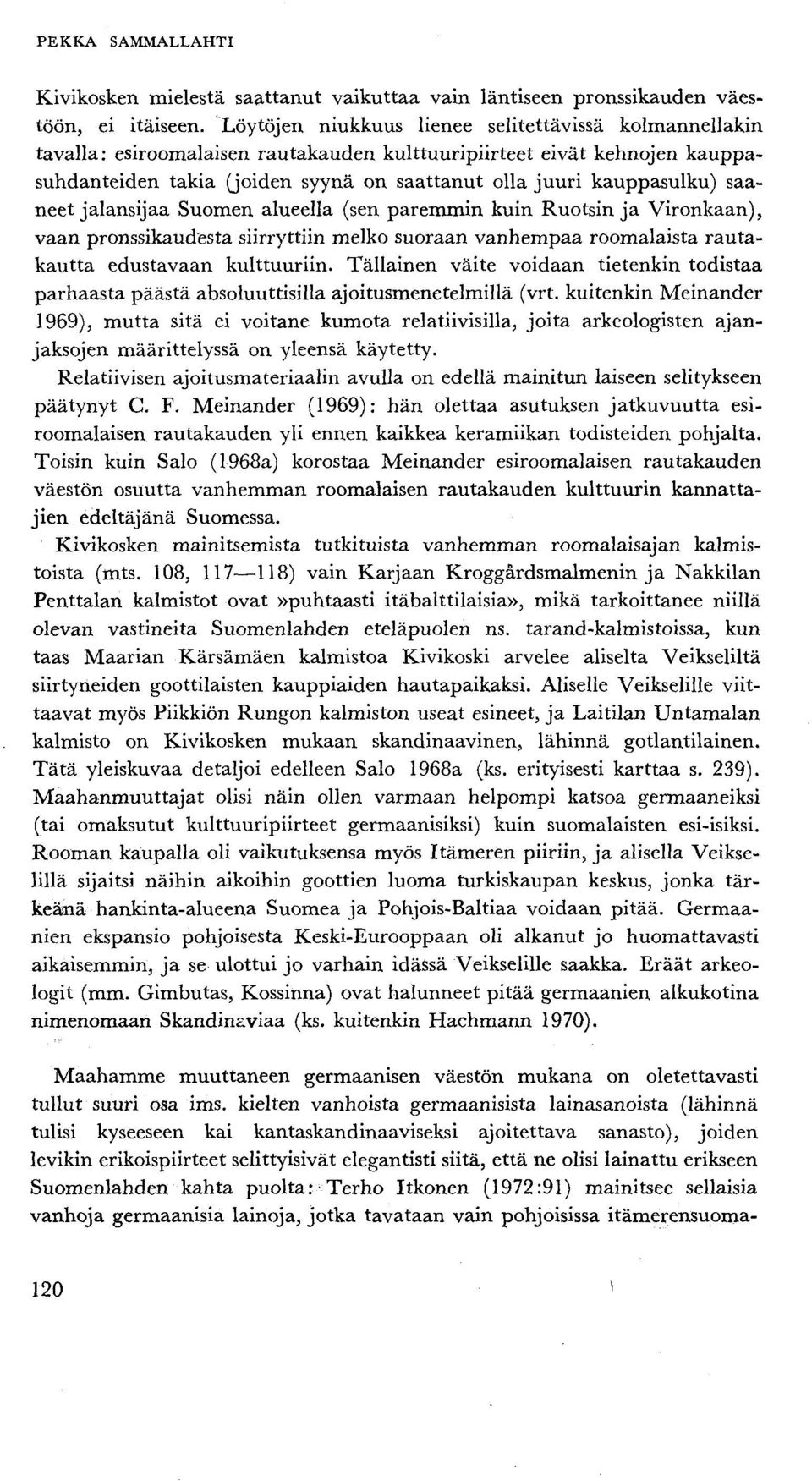 saaneet jalansijaa Suomen alueella (sen paremmin kuin Ruotsin ja Vironkaan), vaan pronssikaudesta siirryttiin melko suoraan vanhempaa roomalaista rautakautta edustavaan kulttuuriin.