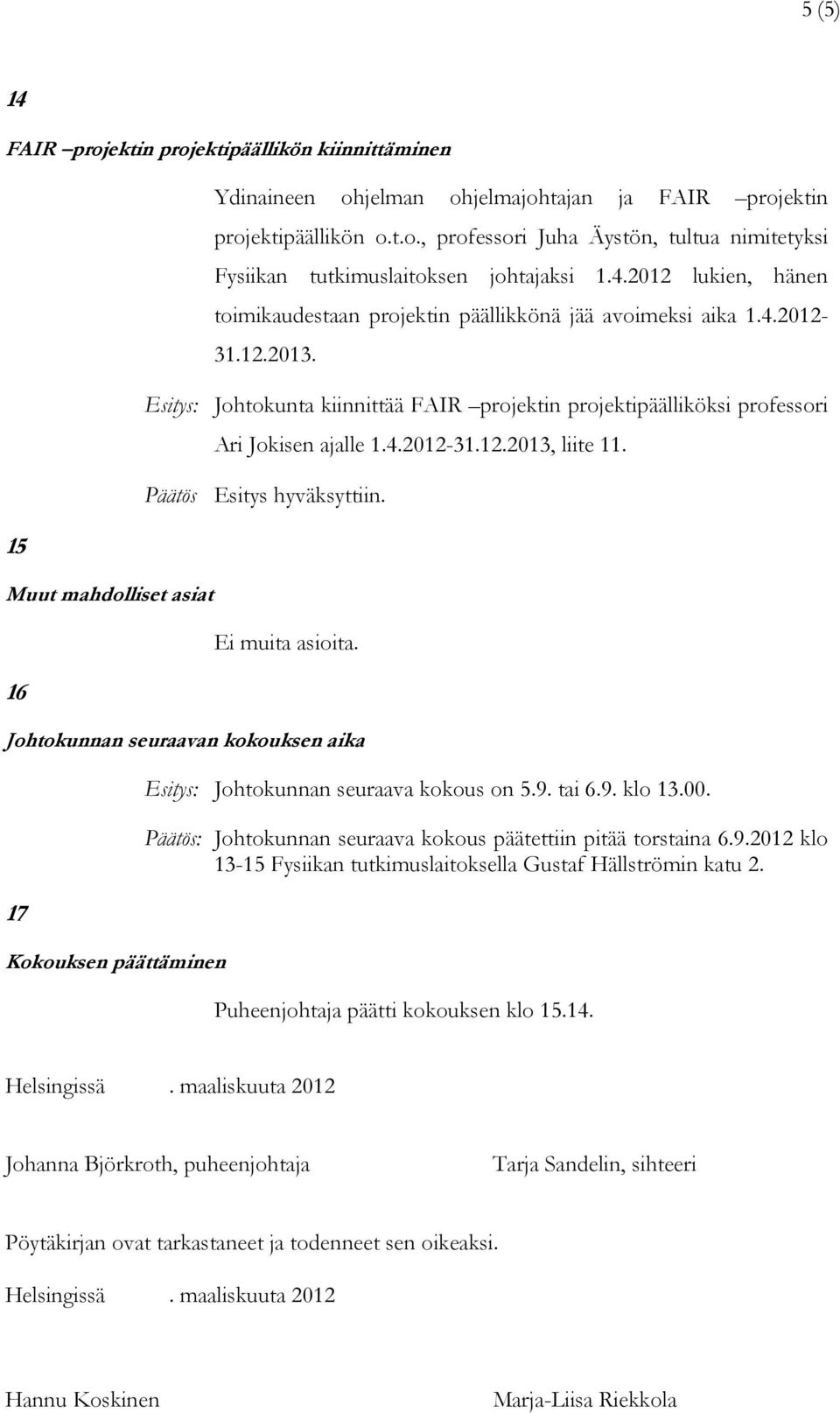 Päätös Esitys hyväksyttiin. Ei muita asioita. Johtokunnan seuraavan kokouksen aika 17 Kokouksen päättäminen Esitys: Johtokunnan seuraava kokous on 5.9. tai 6.9. klo 13.00.