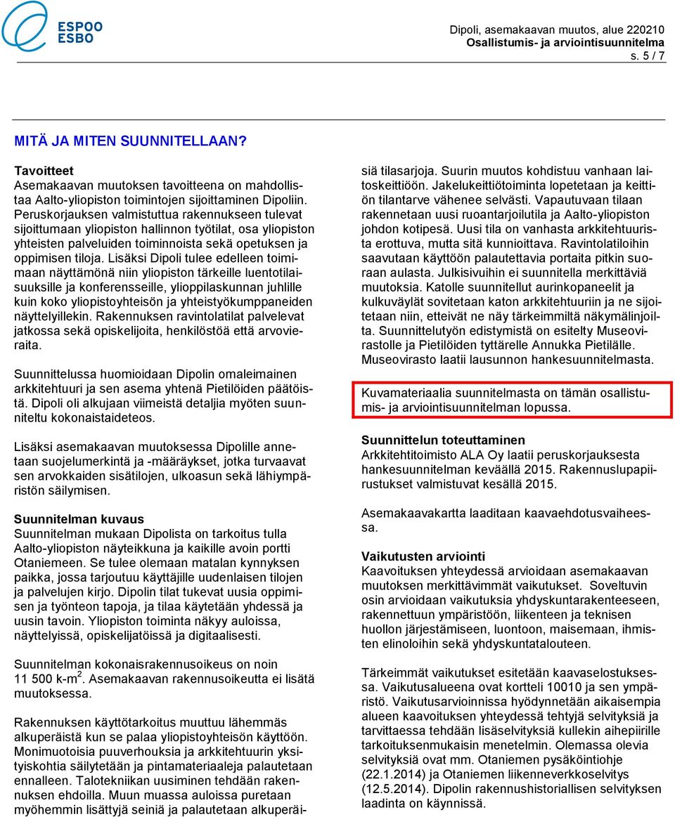Lisäksi Dipoli tulee edelleen toimimaan näyttämönä niin yliopiston tärkeille luentotilaisuuksille ja konferensseille, ylioppilaskunnan juhlille kuin koko yliopistoyhteisön ja yhteistyökumppaneiden