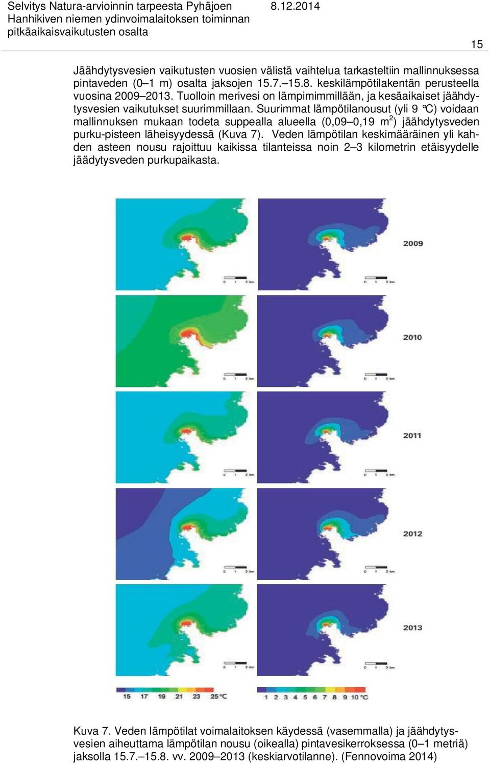 Suurimmat lämpötilanousut (yli 9 C) voidaan mallinnuksen mukaan todeta suppealla alueella (0,09 0,19 m 2 ) jäähdytysveden purku-pisteen läheisyydessä (Kuva 7).