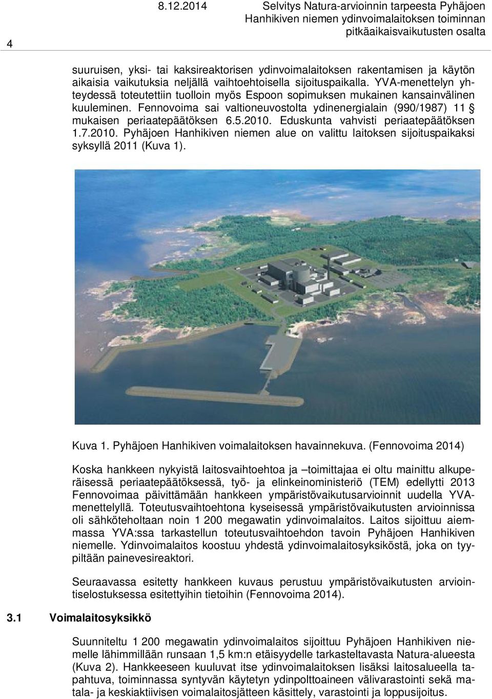 5.2010. Eduskunta vahvisti periaatepäätöksen 1.7.2010. Pyhäjoen Hanhikiven niemen alue on valittu laitoksen sijoituspaikaksi syksyllä 2011 (Kuva 1). Kuva 1.