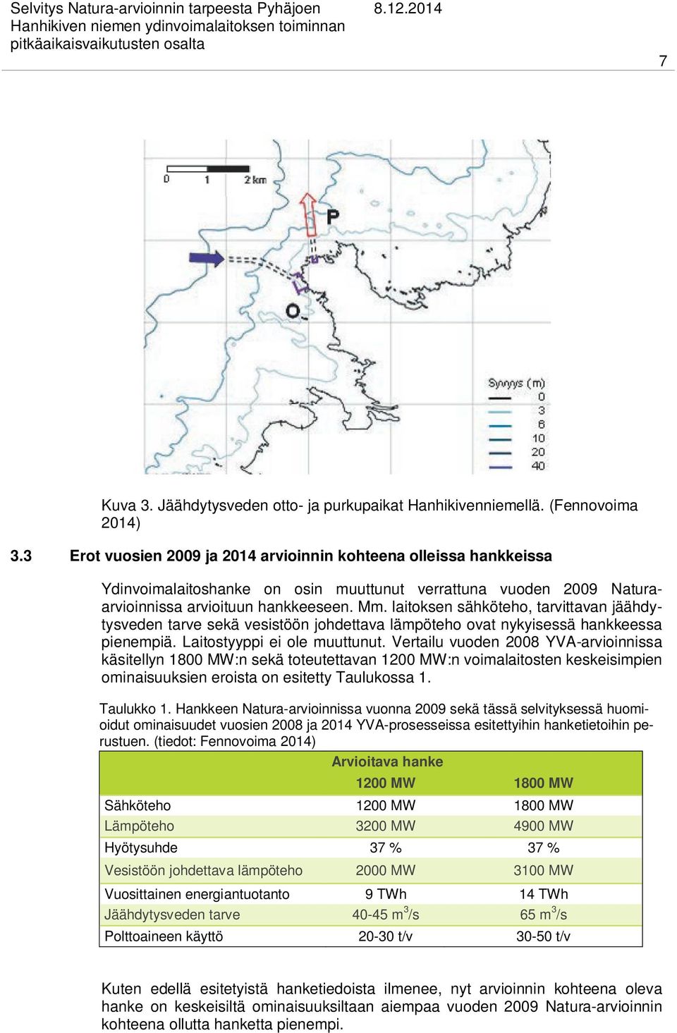 laitoksen sähköteho, tarvittavan jäähdytysveden tarve sekä vesistöön johdettava lämpöteho ovat nykyisessä hankkeessa pienempiä. Laitostyyppi ei ole muuttunut.