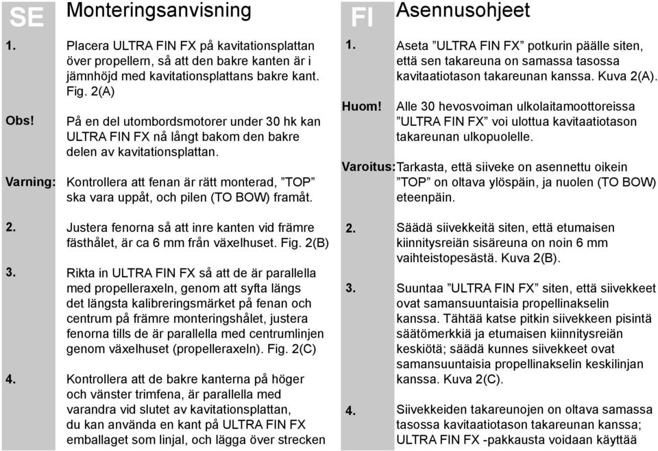 Kontrollera att fenan är rätt monterad, TOP ska vara uppåt, och pilen (TO BOW) framåt. FI 1. Huom!